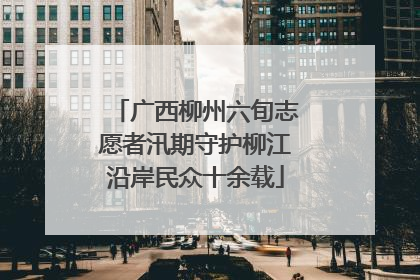 广西柳州六旬志愿者汛期守护柳江沿岸民众十余载