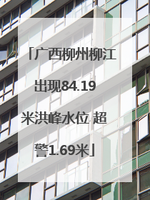 广西柳州柳江出现84.19米洪峰水位 超警1.69米