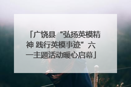 广饶县“弘扬英模精神 践行英模事迹”六一主题活动暖心启幕
