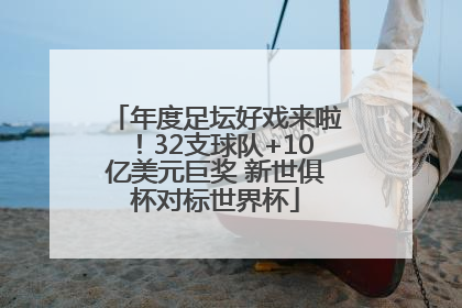 年度足坛好戏来啦！32支球队+10亿美元巨奖 新世俱杯对标世界杯