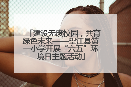 建设无废校园，共育绿色未来——望江县第一小学开展“六五”环境日主题活动