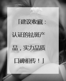 建议收藏：认证的祛斑产品，实力品质口碑相传！