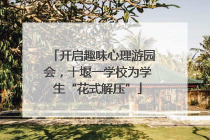开启趣味心理游园会，十堰一学校为学生“花式解压”