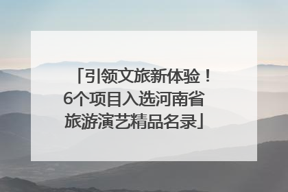 引领文旅新体验！6个项目入选河南省旅游演艺精品名录