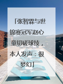 张智霖与世锦赛冠军赵心童切磋球技，本人发声：很梦幻