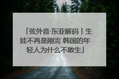 弦外音·东亚解码丨生娃不再是刚需 韩国的年轻人为什么不敢生