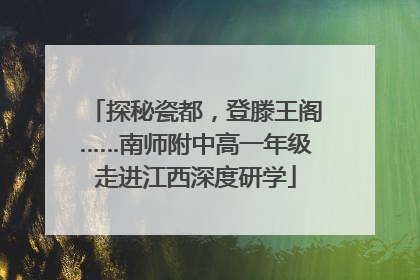 探秘瓷都，登滕王阁……南师附中高一年级走进江西深度研学
