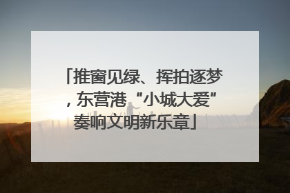 推窗见绿、挥拍逐梦，东营港“小城大爱”奏响文明新乐章