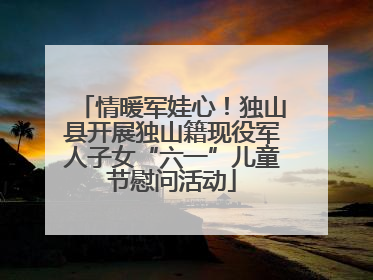 情暖军娃心！独山县开展独山籍现役军人子女“六一”儿童节慰问活动
