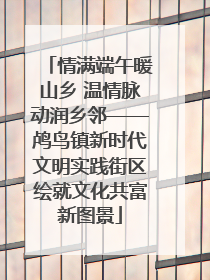 情满端午暖山乡 温情脉动润乡邻——鸬鸟镇新时代文明实践街区绘就文化共富新图景