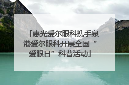 惠光爱尔眼科携手泉港爱尔眼科开展全国“爱眼日”科普活动