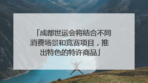 成都世运会将结合不同消费场景和竞赛项目，推出特色的特许商品