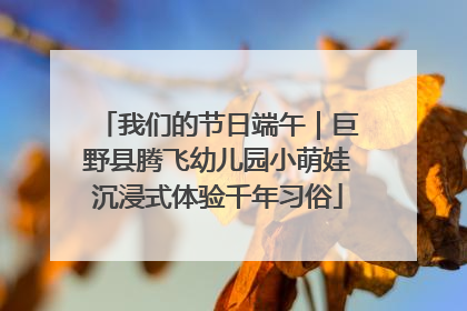 我们的节日端午｜巨野县腾飞幼儿园小萌娃沉浸式体验千年习俗