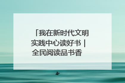 我在新时代文明实践中心读好书｜全民阅读品书香 文明新风润心田