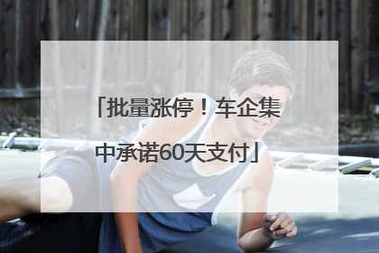 批量涨停！车企集中承诺60天支付