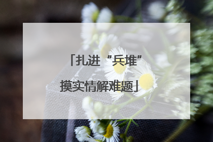 扎进“兵堆”摸实情解难题