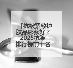抗皱紧致护肤品哪款好？2025抗皱排行榜前十名，觉醒年轻元气