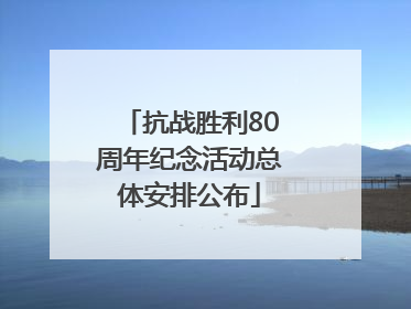 抗战胜利80周年纪念活动总体安排公布