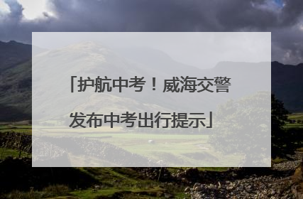 护航中考！威海交警发布中考出行提示