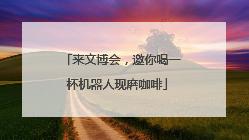 来文博会，邀你喝一杯机器人现磨咖啡