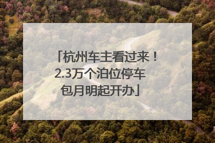 杭州车主看过来！2.3万个泊位停车包月明起开办