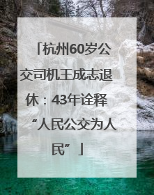 杭州60岁公交司机王成志退休：43年诠释“人民公交为人民”