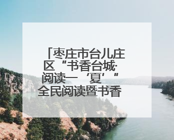 枣庄市台儿庄区“书香台城·阅读一‘夏’”全民阅读暨书香文化节启动
