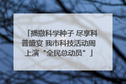 播撒科学种子 尽享科普盛宴 我市科技活动周上演“全民总动员”