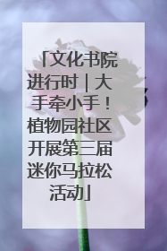 文化书院进行时｜大手牵小手！植物园社区开展第三届迷你马拉松活动
