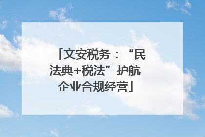 文安税务：“民法典+税法”护航企业合规经营