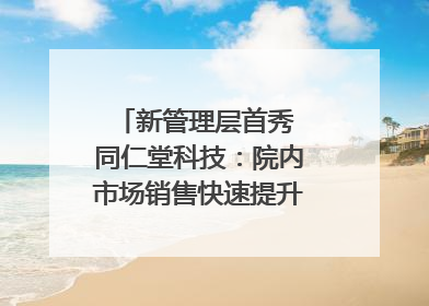 新管理层首秀 同仁堂科技：院内市场销售快速提升 推进不饱和营销｜直击股东会