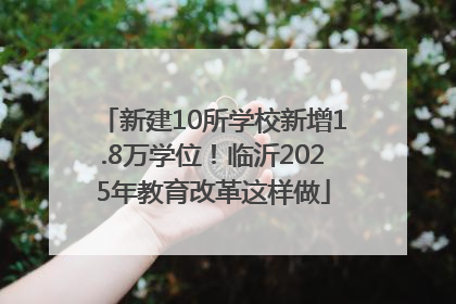 新建10所学校新增1.8万学位！临沂2025年教育改革这样做