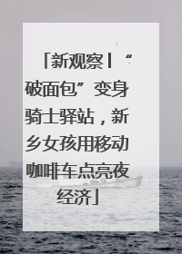 新观察│“破面包”变身骑士驿站，新乡女孩用移动咖啡车点亮夜经济