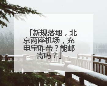 新规落地，北京两座机场，充电宝咋带？能邮寄吗？