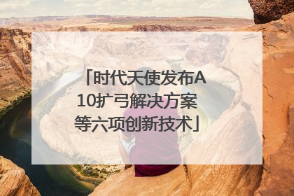 时代天使发布A10扩弓解决方案等六项创新技术