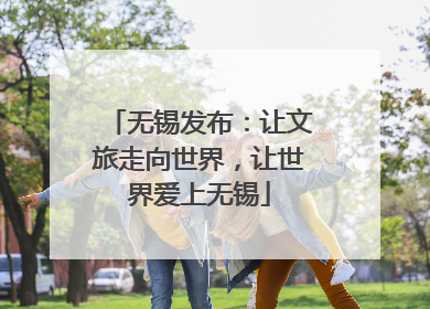 无锡发布：让文旅走向世界，让世界爱上无锡
