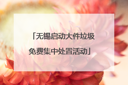 无锡启动大件垃圾免费集中处置活动