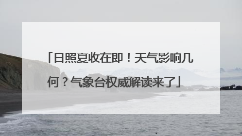 日照夏收在即！天气影响几何？气象台权威解读来了