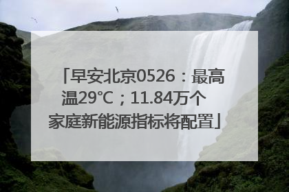 早安北京0526：最高温29℃；11.84万个家庭新能源指标将配置