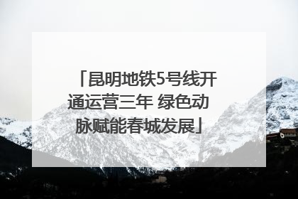 昆明地铁5号线开通运营三年 绿色动脉赋能春城发展