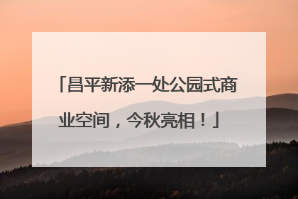 昌平新添一处公园式商业空间，今秋亮相！