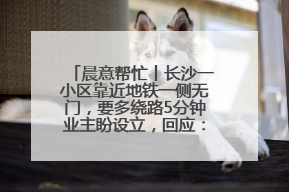 晨意帮忙丨长沙一小区靠近地铁一侧无门，要多绕路5分钟业主盼设立，回应：意见不一致