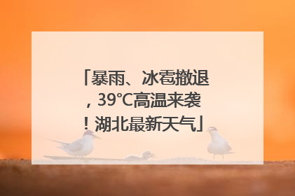 暴雨、冰雹撤退，39℃高温来袭！湖北最新天气