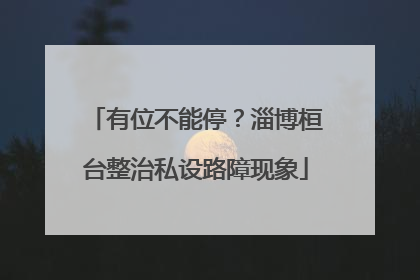 有位不能停？淄博桓台整治私设路障现象