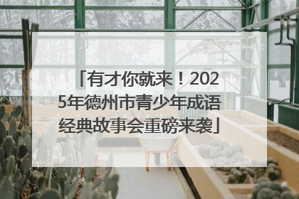 有才你就来！2025年德州市青少年成语经典故事会重磅来袭