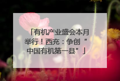 有机产业盛会本月举行！西充：争创“中国有机第一县”