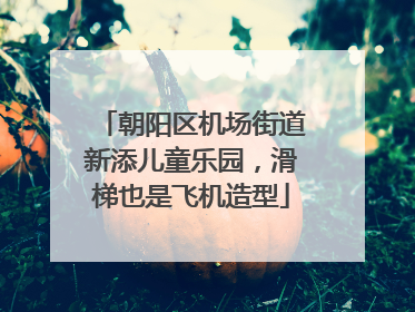 朝阳区机场街道新添儿童乐园，滑梯也是飞机造型
