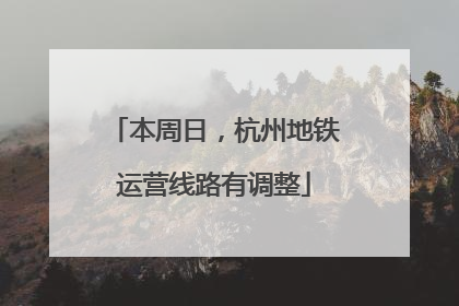 本周日，杭州地铁运营线路有调整