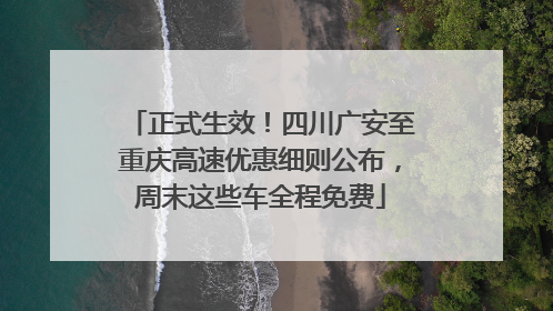正式生效！四川广安至重庆高速优惠细则公布，周末这些车全程免费