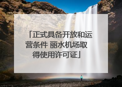正式具备开放和运营条件 丽水机场取得使用许可证